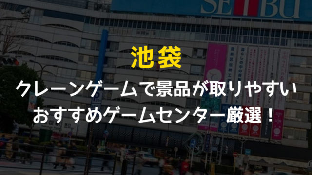 【池袋駅】クレーンゲームで景品が取りやすいおすすめゲームセンター8選!