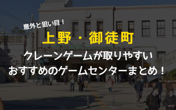 全店舗掲載!上野・御徒町でクレーンゲームが取りやすいゲームセンターのおすすめ!
