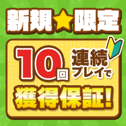新規限定10回連続プレイで獲得保証！