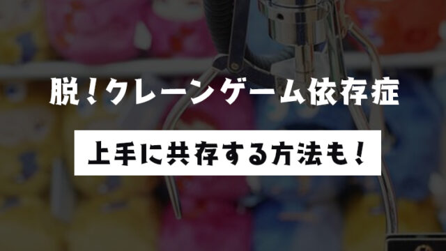 【経験者が語る】クレーンゲーム依存症の対策と上手に共存する方法まとめ!【中毒】