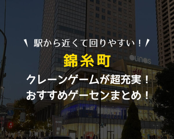 【全部駅近！】錦糸町駅付近のクレーンゲームが取りやすいおすすめゲームセンター3選！全店遊んで検証！【オリナス・ゲーセン・UFOキャッチャー】