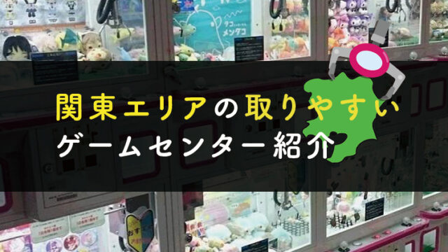 【関東編】UFOキャッチャーで景品が取りやすいゲームセンター紹介【クレーンゲームで取れる店はここだ！】