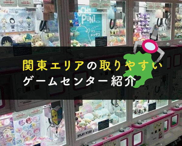 【関東編】UFOキャッチャーで景品が取りやすいゲームセンター紹介【クレーンゲームで取れる店はここだ！】