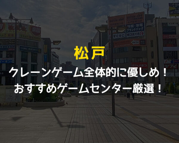 【7選】松戸駅のクレーンゲームが取りやすいおすすめゲームセンターまとめ!【千葉県松戸市】