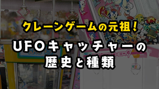 【初代~9まで】UFOキャッチャーの種類を30年の歴史で紹介!【クレーンゲーム】