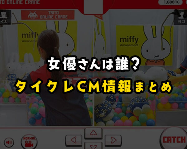 【2022年最新情報】タイクレのCMに出てる女優・女の子は誰?歴代CM情報が分かる【タイトーオンラインクレーン】
