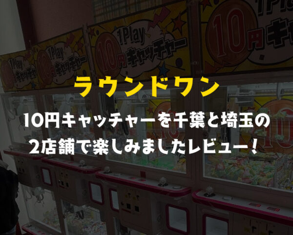 【ラウンドワン編】10円キャッチャーレビュー!攻略・設置場所・景品や台の種類を解説!平日と土日の混み具合も!クレーンゲーム大量ゲットのコツ!【千葉・埼玉の両方に行った!】【UFOキャッチャー】