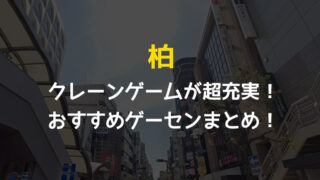 【全店行って検証・12選!】柏駅近郊のクレーンゲームが取りやすいおすすめゲームセンターまとめ!【千葉県柏市】