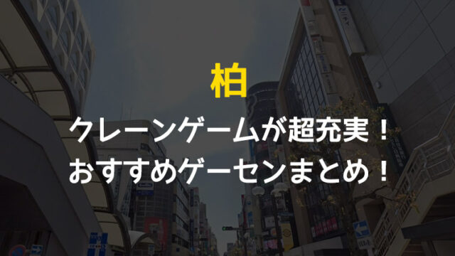 【全店行って検証・12選!】柏駅近郊のクレーンゲームが取りやすいおすすめゲームセンターまとめ！【千葉県柏市】