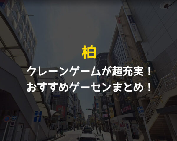 【全店行って検証・12選!】柏駅近郊のクレーンゲームが取りやすいおすすめゲームセンターまとめ!【千葉県柏市】