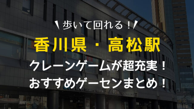【全店行って検証!】香川県高松駅付近のクレーンゲームで取りやすい、おすすめゲーセンまとめ!【ゲームセンター・UFOキャッチャー】