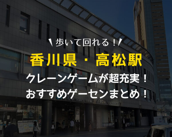 【全店行って検証！】香川県高松駅付近のクレーンゲームで取りやすい、おすすめゲーセンまとめ！【ゲームセンター・UFOキャッチャー】