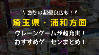 【浦和ゲーセン総まとめ】クレーンゲームが取りやすいおすすめゲームセンター4選!全店遊んで検証!【埼玉県・UFOキャッチャー】