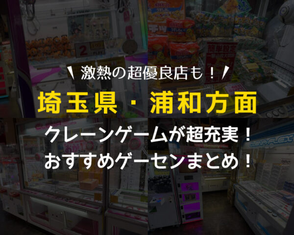 【浦和ゲーセン総まとめ】クレーンゲームが取りやすいおすすめゲームセンター4選！全店遊んで検証！【埼玉県・UFOキャッチャー】