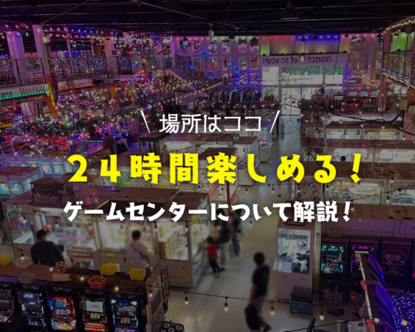 【2023年最新】全国版『24時間営業ゲーセン』一覧で紹介！【東京・千葉・埼玉・神奈川・関東】