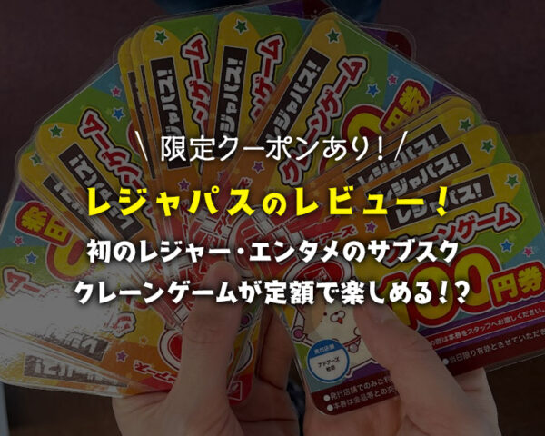 【限定クーポン有】レジャパスの評価・評判・レビュー!クレーンゲームが定額で超お得に遊べる新サービス紹介