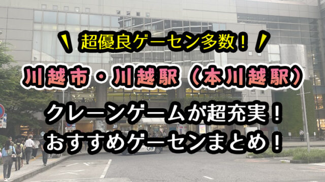 川越市（川越駅・本川越駅）のおすすめゲーセン7選！クレーンゲームが取りやすいゲームセンターまとめ！【実店舗で遊んでレビュー】