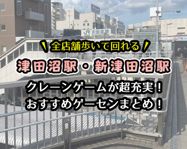 [遊んでレビュー]津田沼駅・新津田沼駅のおすすめゲーセン5選！クレーンゲームが取りやすいゲームセンターを実際に遊んでレビュー！【千葉県習志野市・UFOキャッチャー】