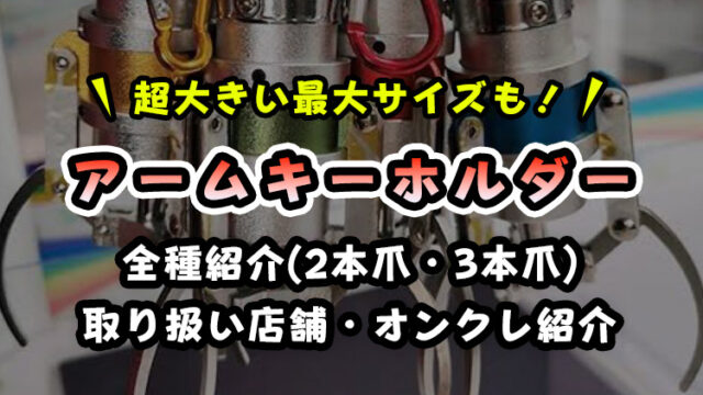 【超大きい～小さい】アームキーホルダー全種紹介(2本爪・3本爪)～取り扱い店舗と手に入るオンクレ紹介～