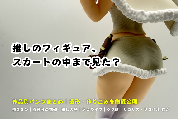 【写真あり】フィギュアのパンツ作品別まとめ｜造形・作りこみを徹底公開